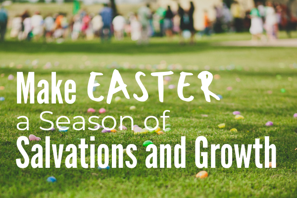 Make Easter a Season of Salvations and Growth